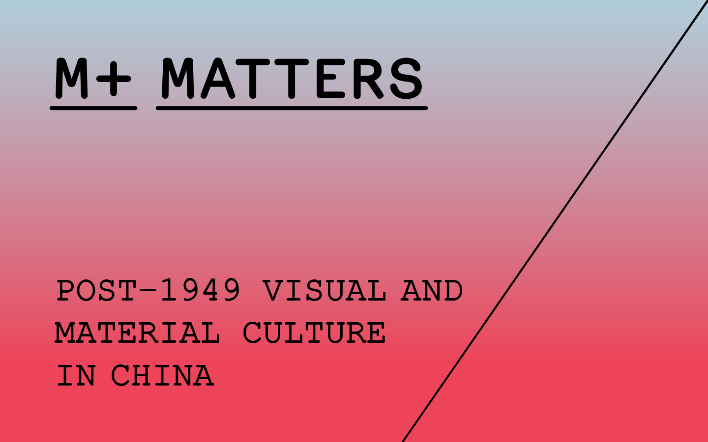 M+ Matters Post1949 Visual and Material Culture in China